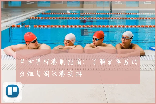年世界杯赛制指南：了解扩军后的分组与淘汰赛安排