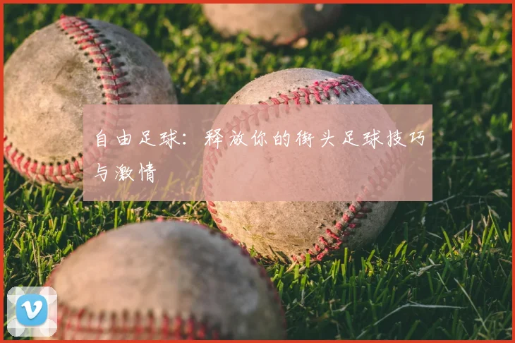 自由足球:释放你的街头足球技巧与激情