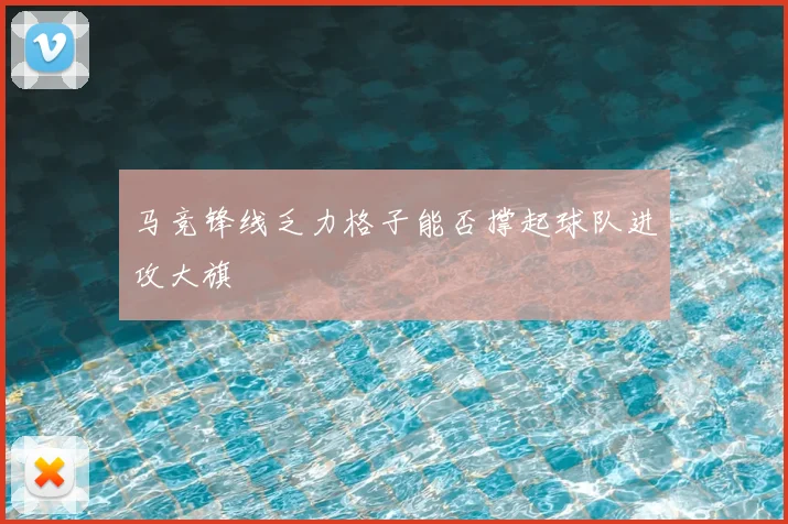 马竞锋线乏力格子能否撑起球队进攻大旗