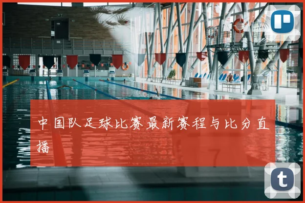 中国队足球比赛最新赛程与比分直播