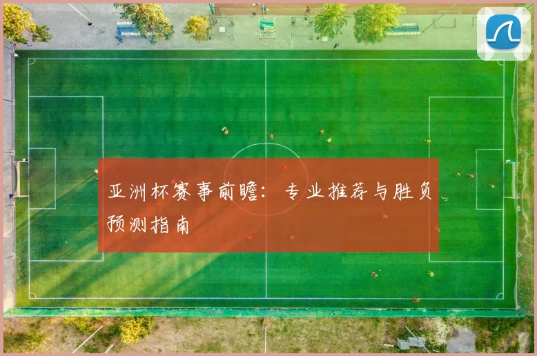 亚洲杯赛事前瞻：专业推荐与胜负预测指南