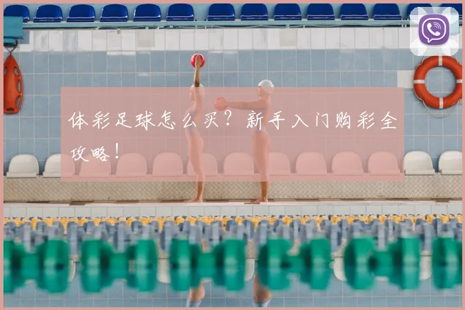 体彩足球怎么买?新手入门购彩全攻略!