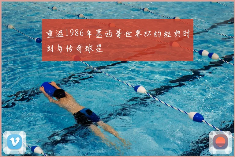 重温1986年墨西哥世界杯的经典时刻与传奇球星
